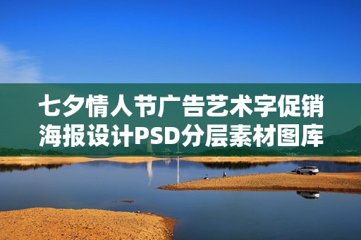七夕情人节广告艺术字促销海报设计PSD分层素材图库模板吊旗Ｘ架