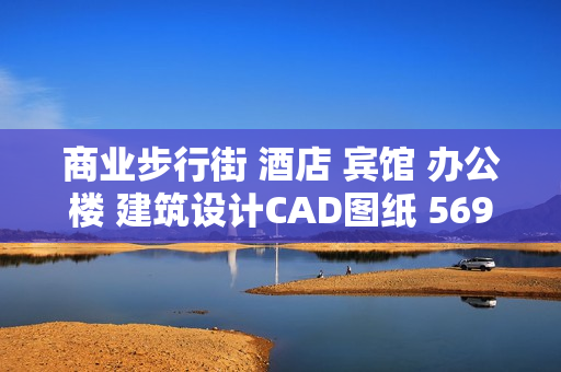 商业步行街 酒店 宾馆 办公楼 建筑设计CAD图纸 569套素材资料