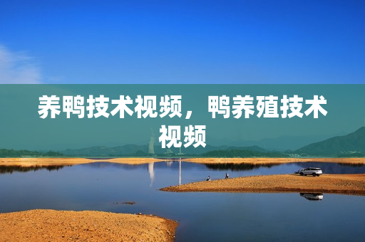 养鸭技术视频，鸭养殖技术视频