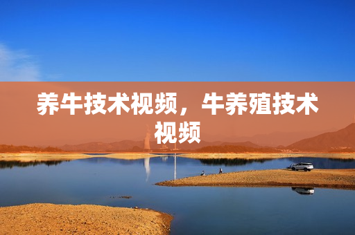 养牛技术视频，牛养殖技术视频