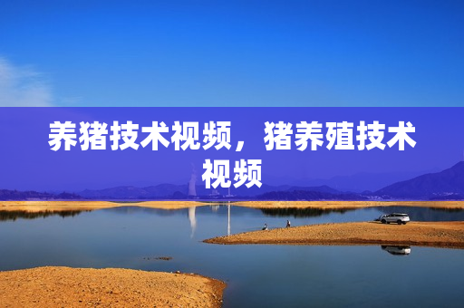 养猪技术视频，猪养殖技术视频
