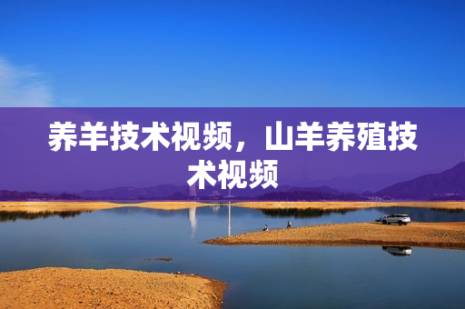 养羊技术视频，山羊养殖技术视频