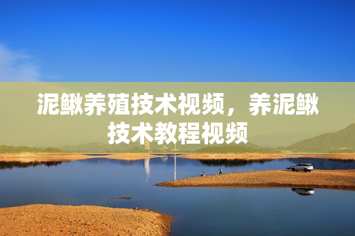 泥鳅养殖技术视频，养泥鳅技术教程视频