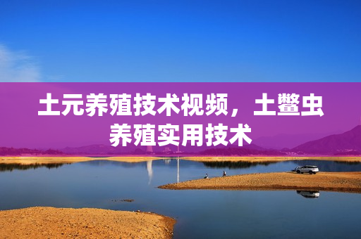 土元养殖技术视频，土鳖虫养殖实用技术