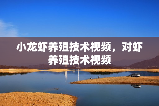 小龙虾养殖技术视频，对虾养殖技术视频