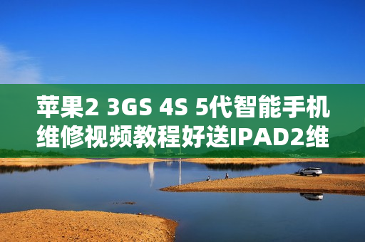 苹果2 3GS 4S 5代智能手机维修视频教程好送IPAD2维修视频教程