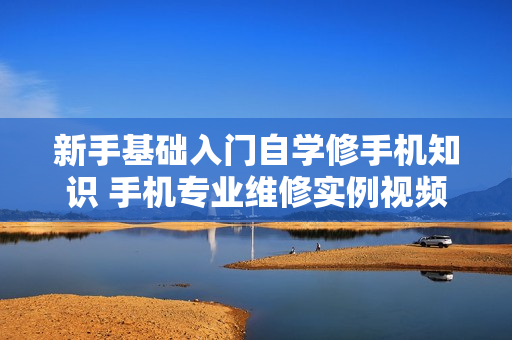 新手基础入门自学修手机知识 手机专业维修实例视频教程技术资料