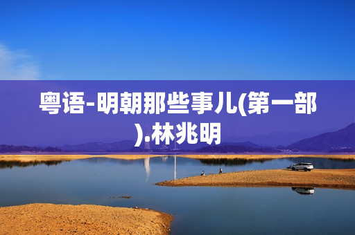 粤语-明朝那些事儿(第一部).林兆明