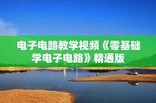 电子电路教学视频《零基础学电子电路》精通版
