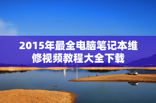 2015年最全电脑笔记本维修视频教程大全下载