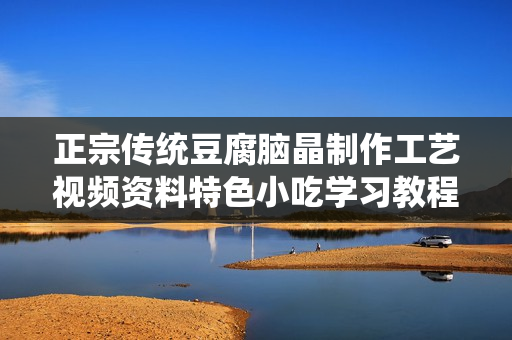 正宗传统豆腐脑晶制作工艺视频资料特色小吃学习教程培训光盘技术