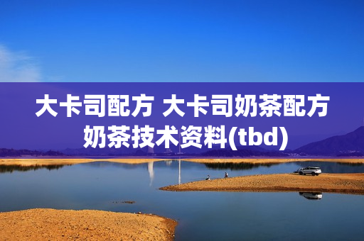 大卡司配方 大卡司奶茶配方 奶茶技术资料(tbd)