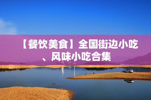 【餐饮美食】全国街边小吃、风味小吃合集