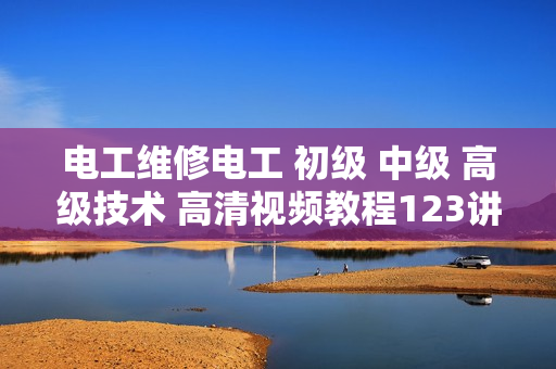 电工维修电工 初级 中级 高级技术 高清视频教程123讲全套完整