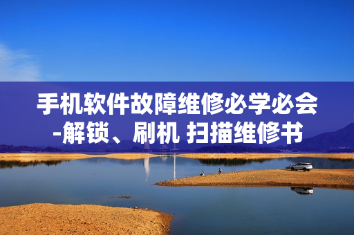 手机软件故障维修必学必会-解锁、刷机 扫描维修书