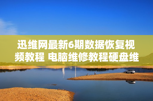 迅维网最新6期数据恢复视频教程 电脑维修教程硬盘维修教程无加密