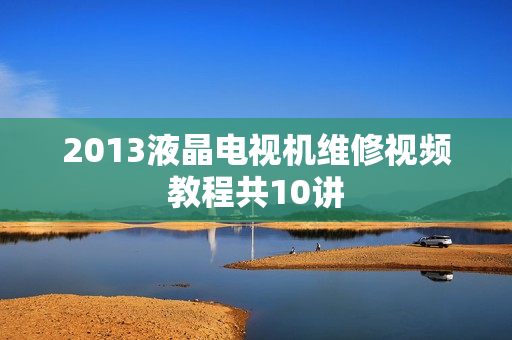 2013液晶电视机维修视频教程共10讲