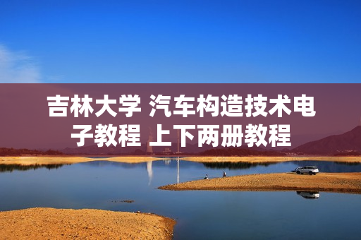 吉林大学 汽车构造技术电子教程 上下两册教程