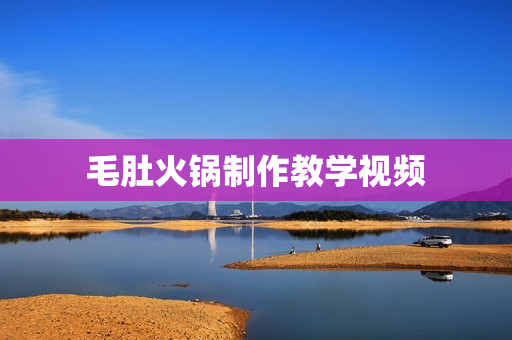 毛肚火锅制作教学视频