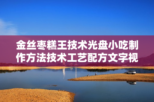 金丝枣糕王技术光盘小吃制作方法技术工艺配方文字视频最新教程