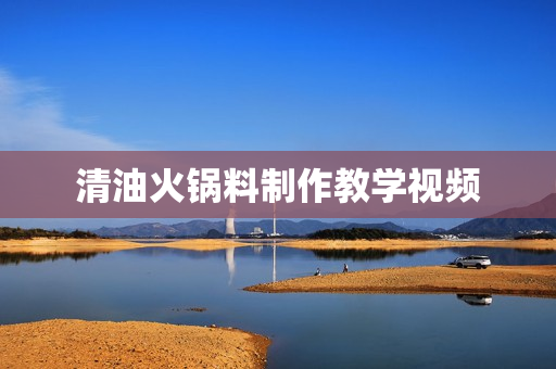 清油火锅料制作教学视频