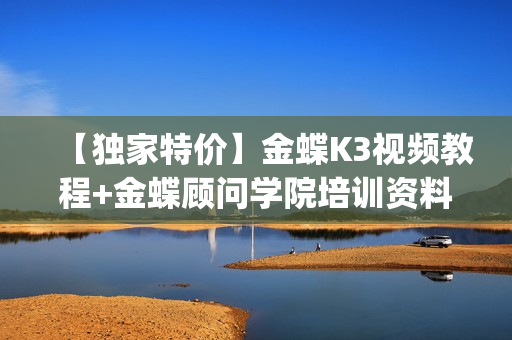【独家特价】金蝶K3视频教程+金蝶顾问学院培训资料 全套14G(tbd)