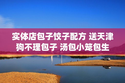 实体店包子饺子配方 送天津狗不理包子 汤包小笼包生煎包小吃技术(tbd)