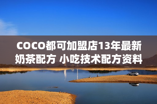 COCO都可加盟店13年最新奶茶配方 小吃技术配方资料 设备+原材料(tbd)