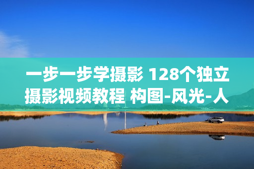 一步一步学摄影 128个独立摄影视频教程 构图-风光-人像-光控(tbd)