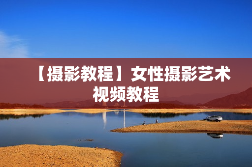 【摄影教程】女性摄影艺术视频教程