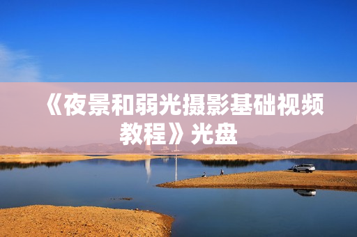 《夜景和弱光摄影基础视频教程》光盘