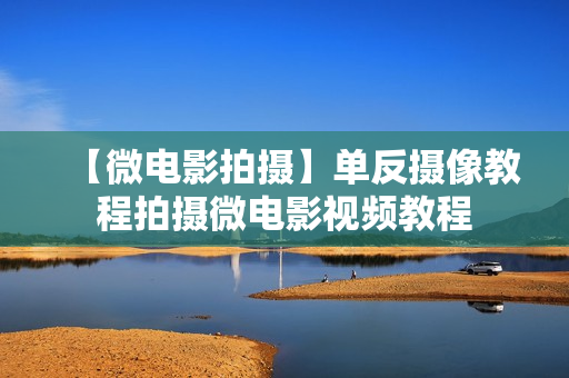 【微电影拍摄】单反摄像教程拍摄微电影视频教程
