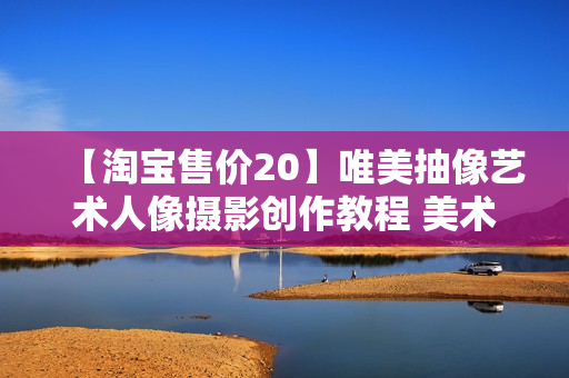 【淘宝售价20】唯美抽像艺术人像摄影创作教程 美术摄影教程