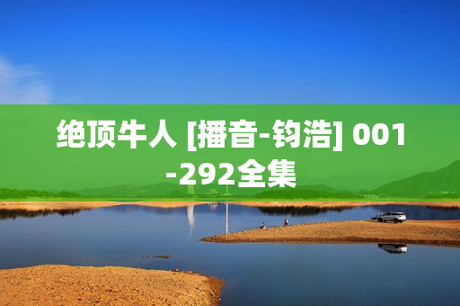 绝顶牛人 [播音-钧浩] 001-292全集