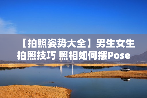 【拍照姿势大全】男生女生拍照技巧 照相如何摆Pose 旅游拍照动作
