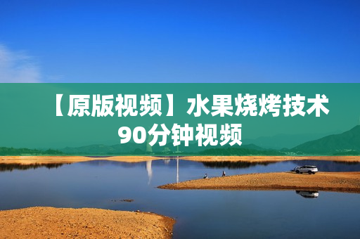 【原版视频】水果烧烤技术90分钟视频