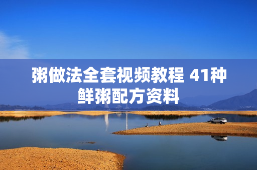 粥做法全套视频教程 41种鲜粥配方资料