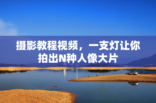 摄影教程视频，一支灯让你拍出N种人像大片