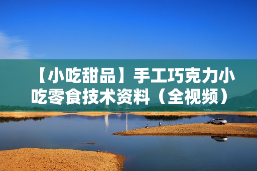 【小吃甜品】手工巧克力小吃零食技术资料（全视频）