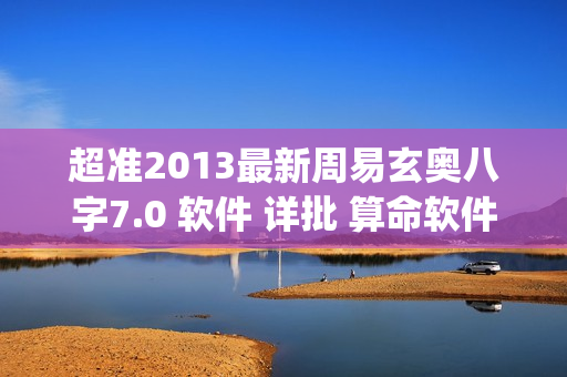 超准2013最新周易玄奥八字7.0 软件 详批 算命软件 电脑用注册版(tbd)