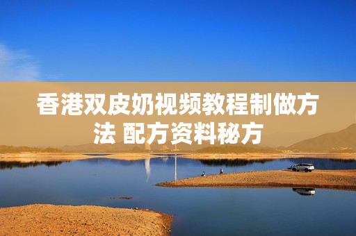 香港双皮奶视频教程制做方法 配方资料秘方