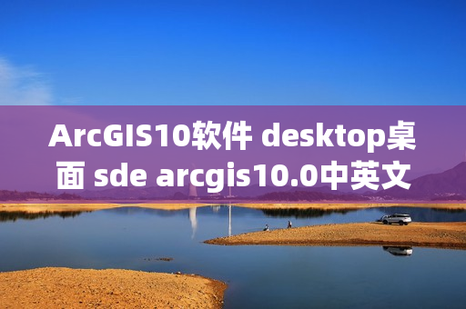 ArcGIS10软件 desktop桌面 sde arcgis10.0中英文完全版地理信息(tbd)