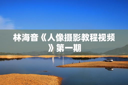 林海音《人像摄影教程视频》第一期