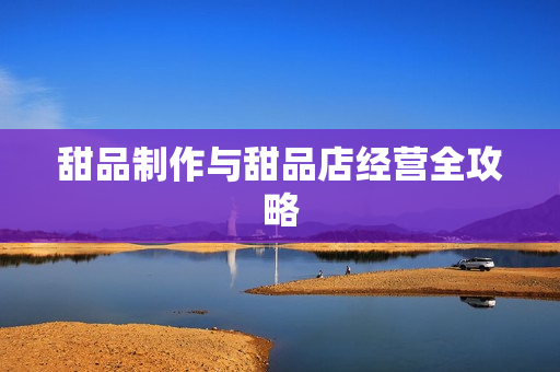 甜品制作与甜品店经营全攻略