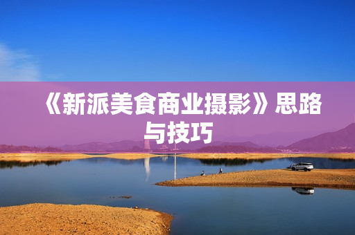 《新派美食商业摄影》思路与技巧