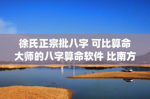 徐氏正宗批八字 可比算命大师的八字算命软件 比南方批八字更牛！(tbd)