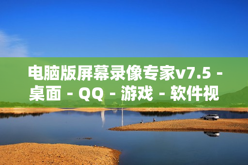 电脑版屏幕录像专家v7.5－桌面－QQ－游戏－软件视频录制大师