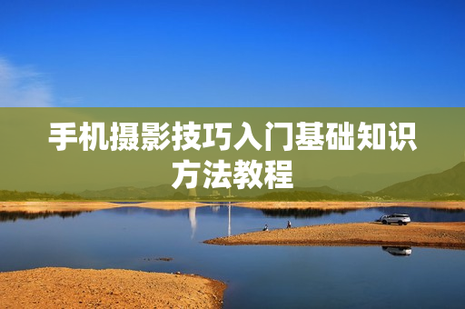 手机摄影技巧入门基础知识方法教程