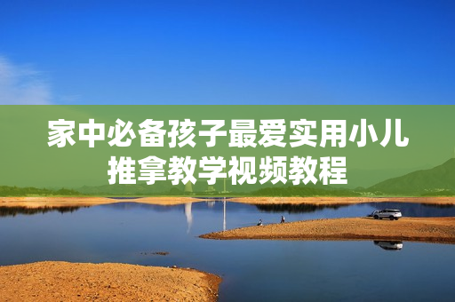 家中必备孩子最爱实用小儿推拿教学视频教程