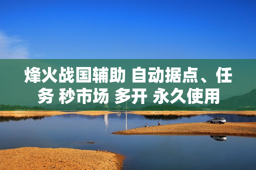 烽火战国辅助 自动据点、任务 秒市场 多开 永久使用